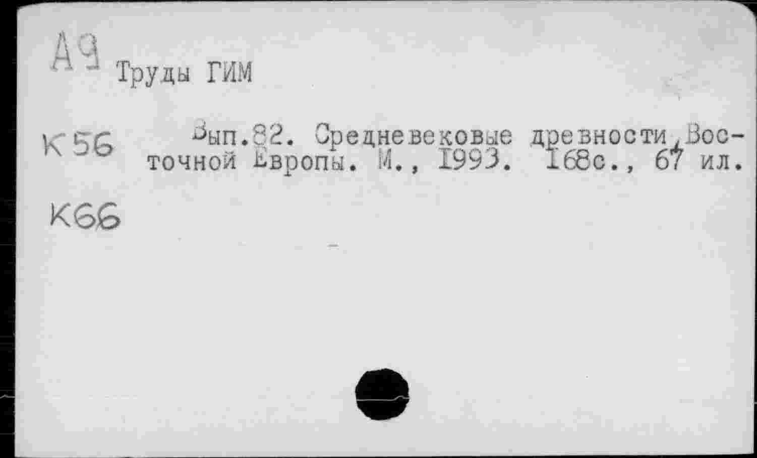 ﻿K5G
^ып.82. средневековые древности.Восточной Европы. И., 1993. 168с., 67 ил.
KGG